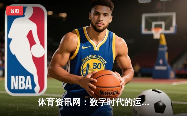 体育资讯网：数字时代的运动脉搏与全球信息枢纽