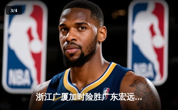 浙江广厦加时险胜广东宏远，胡金秋32+14主宰内线 - 3