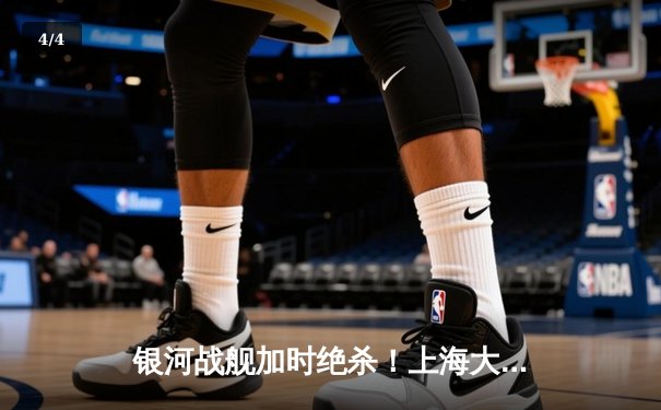 银河战舰加时绝杀！上海大鲨鱼季后赛G5险胜广东宏远晋级总决赛 - 4