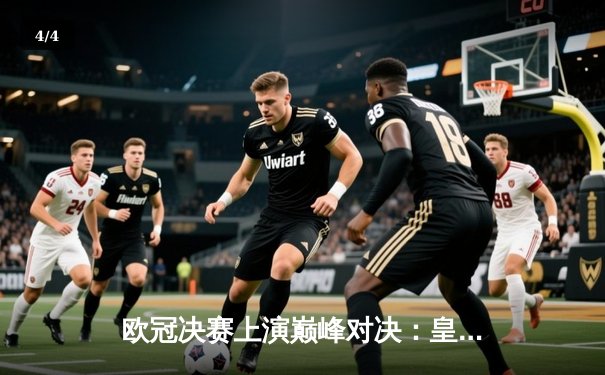 欧冠决赛上演巅峰对决：皇家马德里2-1力克利物浦，本泽马制霸锋线再创辉煌 - 4