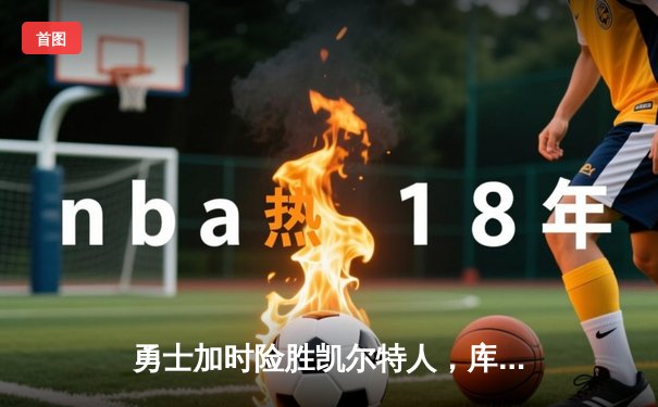 勇士加时险胜凯尔特人，库里狂砍43分创总决赛历史三分纪录