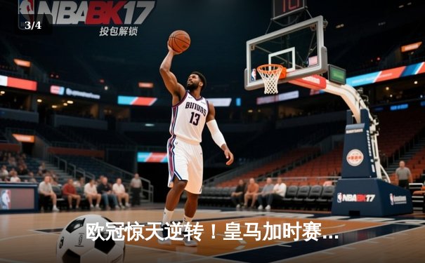 欧冠惊天逆转！皇马加时赛3-2淘汰曼城，本泽马戴帽创纪录 - 3