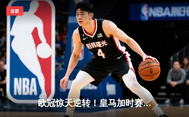 欧冠惊天逆转！皇马加时赛3-2淘汰曼城，本泽马戴帽创纪录