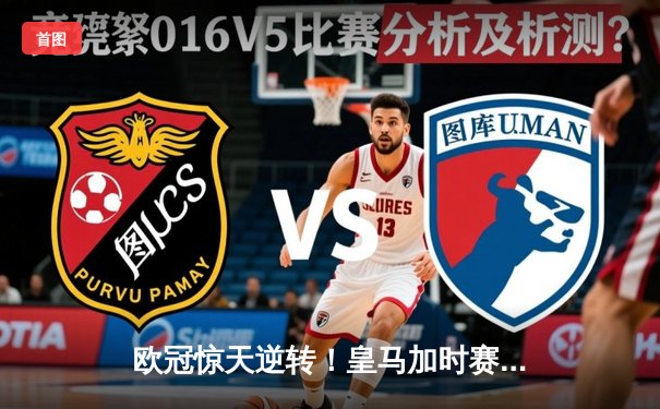欧冠惊天逆转！皇马加时赛3-2淘汰曼城，本泽马戴帽创纪录