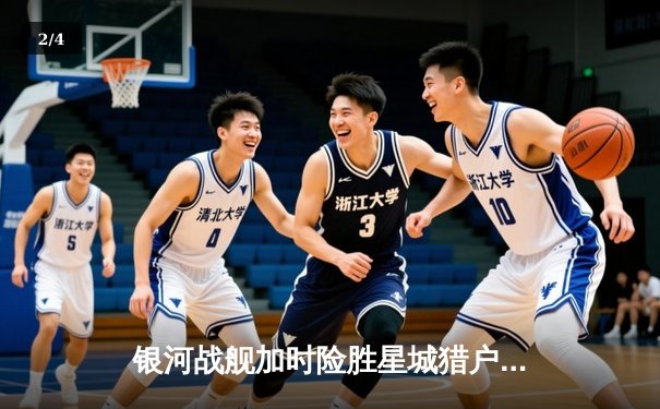 银河战舰加时险胜星城猎户，霍兰德45分创赛季新高 - 2