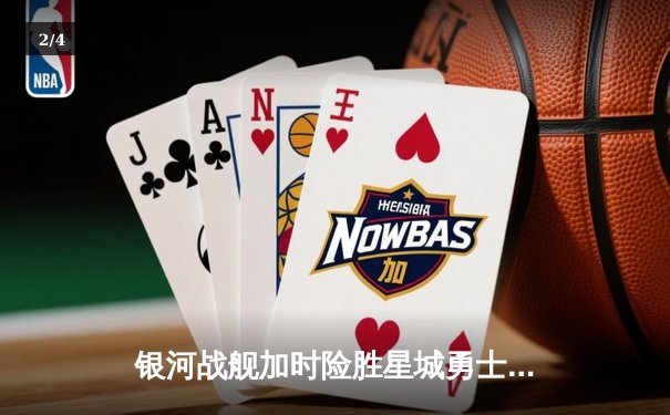 银河战舰加时险胜星城勇士，赵睿狂砍42分创赛季新高 - 2
